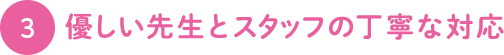 3.優しい先生とスタッフの丁寧な対応